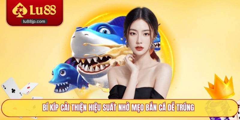 Bí kíp cải thiện hiệu suất nhờ mẹo bắn cá dễ trúng