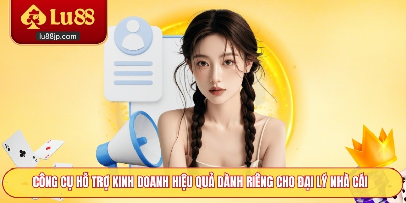 Công cụ hỗ trợ kinh doanh hiệu quả dành riêng cho đại lý nhà cái