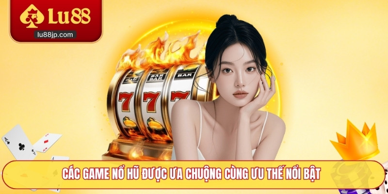 Các game nổ hũ được ưa chuộng cùng ưu thế nổi bật