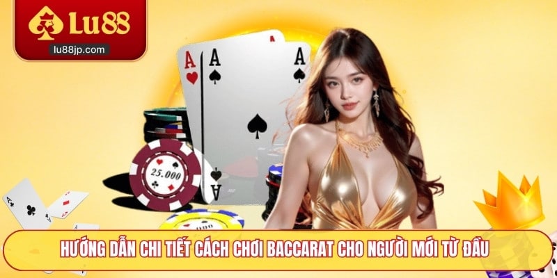 Hướng dẫn chi tiết cách chơi Baccarat cho người mới từ đầu