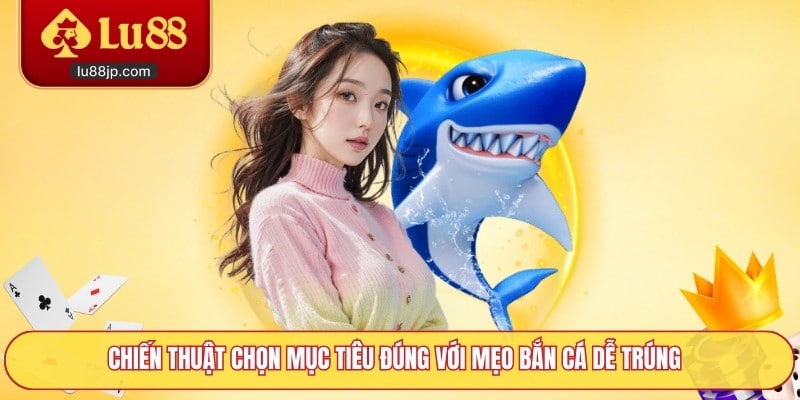 Chiến thuật chọn mục tiêu đúng với mẹo bắn cá dễ trúng