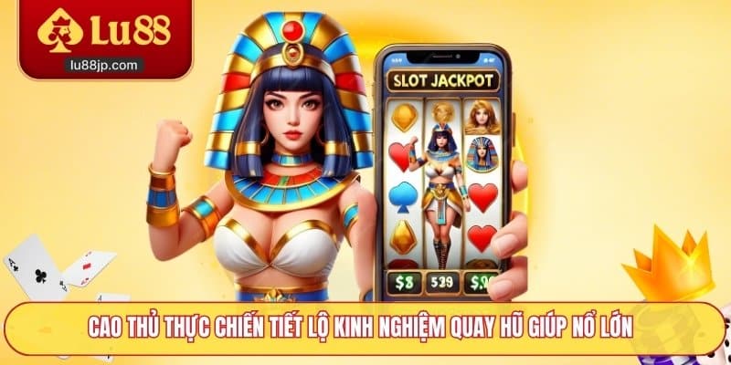 Cao thủ thực chiến tiết lộ kinh nghiệm quay hũ giúp nổ lớn