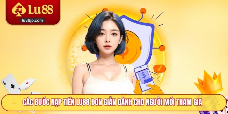 Các bước nạp tiền Lu88 đơn giản dành cho người mới tham gia