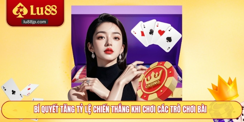 Bí quyết tăng tỷ lệ chiến thắng khi chơi các trò chơi bài