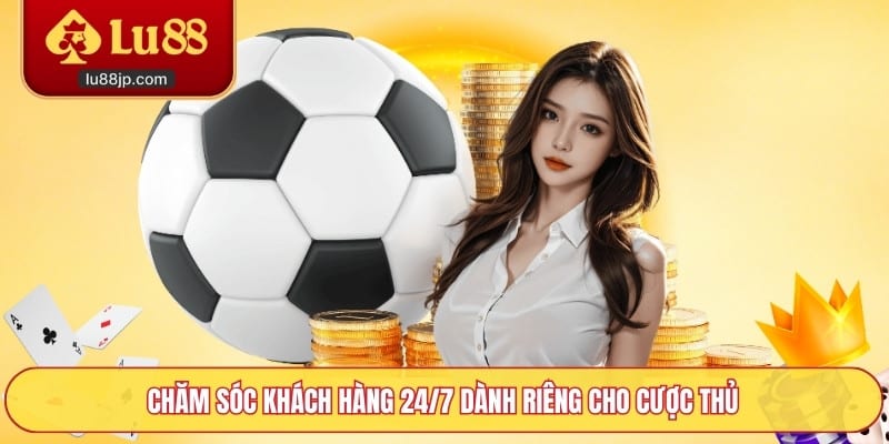 Chăm sóc khách hàng 24/7 dành riêng cho cược thủ