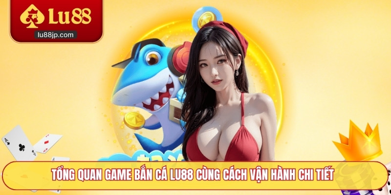 Tổng quan game bắn cá Lu88 cùng cách vận hành chi tiết