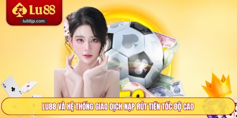 Lu88 và hệ thống giao dịch nạp rút tiền tốc độ cao