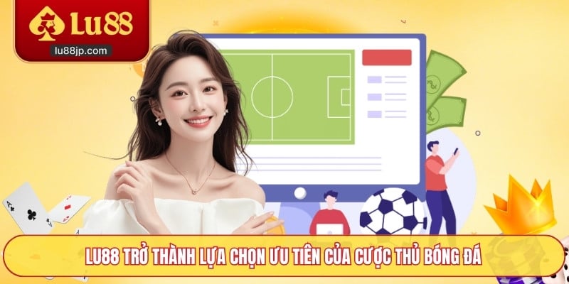 Lu88 trở thành lựa chọn ưu tiên của cược thủ bóng đá
