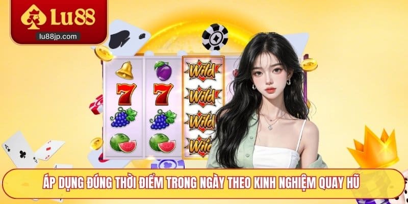 Áp dụng đúng thời điểm trong ngày theo kinh nghiệm quay hũ