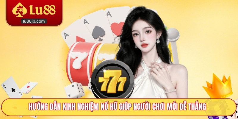 Hướng dẫn kinh nghiệm nổ hũ giúp người chơi mới dễ thắng
