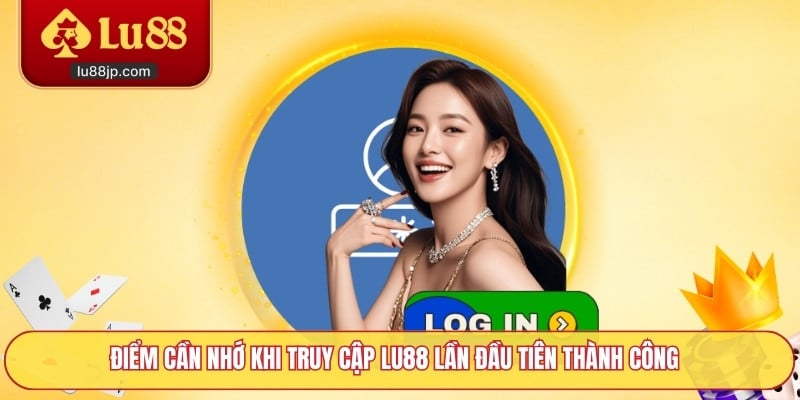Điểm cần nhớ khi truy cập Lu88 lần đầu tiên thành công