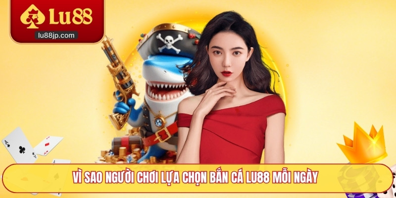 Vì sao người chơi lựa chọn bắn cá Lu88 mỗi ngày