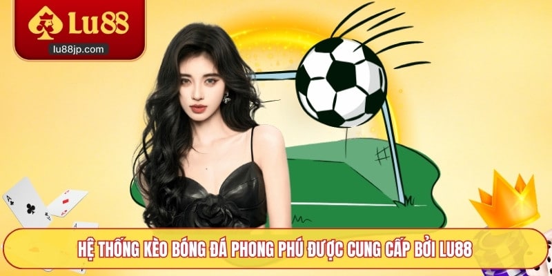 Hệ thống kèo bóng đá phong phú được cung cấp bởi Lu88