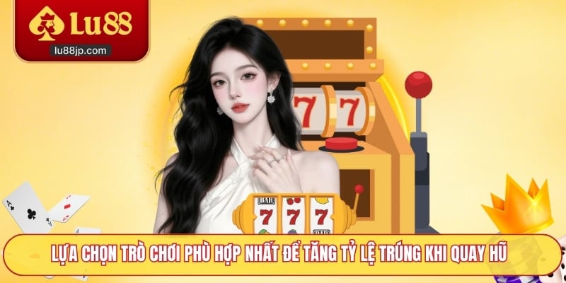 Lựa chọn trò chơi phù hợp nhất để tăng tỷ lệ trúng khi quay hũ