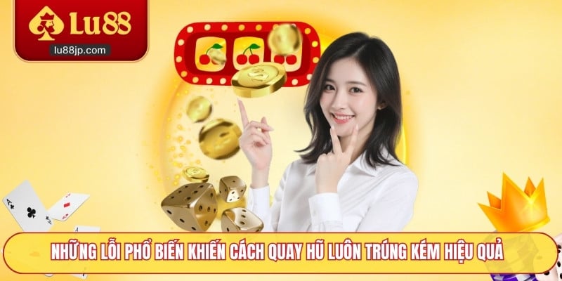 Những lỗi phổ biến khiến cách quay hũ luôn trúng kém hiệu quả