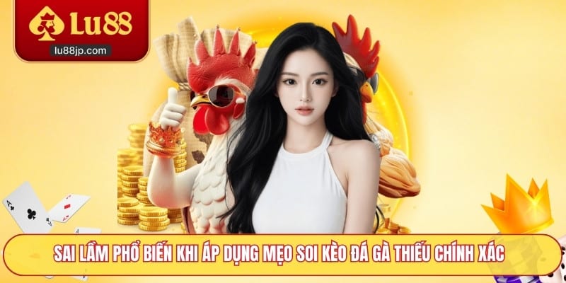 Sai lầm phổ biến khi áp dụng mẹo soi kèo đá gà thiếu chính xác