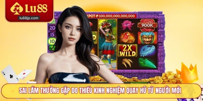 Sai lầm thường gặp do thiếu kinh nghiệm quay hũ từ người mới