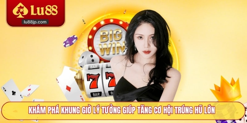 Khám phá khung giờ lý tưởng giúp tăng cơ hội trúng hũ lớn