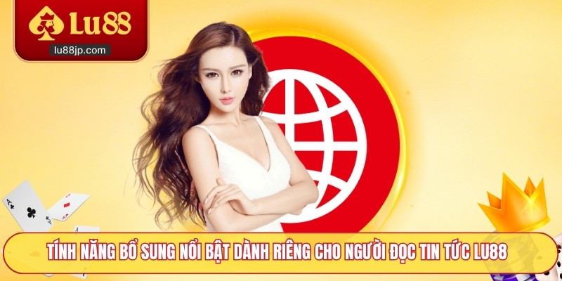 Tính năng bổ sung nổi bật dành riêng cho người đọc tin tức Lu88