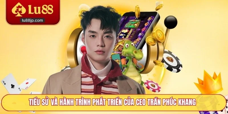 Tiểu sử và hành trình phát triển của CEO Trần Phúc Khang