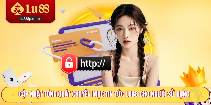 Cập nhật tổng quát chuyên mục tin tức Lu88 cho người sử dụng