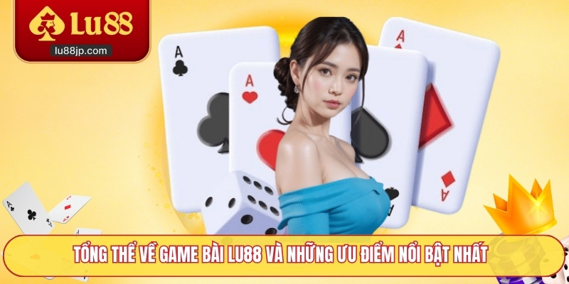 Tổng thể về game bài Lu88 và những ưu điểm nổi bật nhất